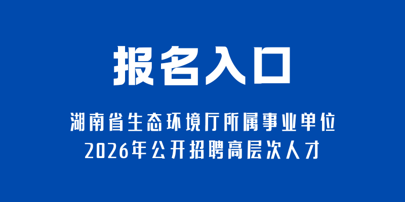 報名入口-湖南省生態環境廳所屬事業單位2026年公開招聘高層次人才